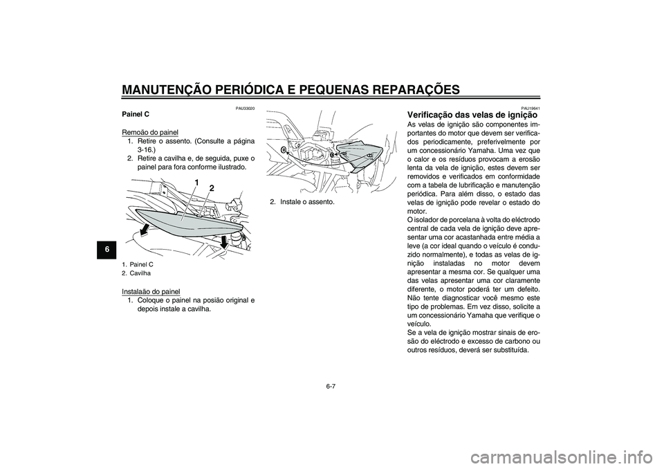 YAMAHA FZ6 S 2006  Manual de utilização (in Portuguese) MANUTENÇÃO PERIÓDICA E PEQUENAS REPARAÇÕES
6-7
6
PAU33020
Painel C
Remoäo do painel1. Retire o assento. (Consulte a página
3-16.)
2. Retire a cavilha e, de seguida, puxe o
painel para fora conf