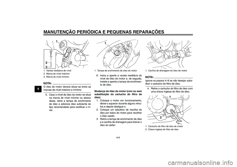 YAMAHA FZ6 S 2006  Manual de utilização (in Portuguese) MANUTENÇÃO PERIÓDICA E PEQUENAS REPARAÇÕES
6-9
6
NOTA:O óleo do motor deverá situar-se entre asmarcas de nível máximo e mínimo.
5. Caso o nível de óleo do motor se situe
na marca de nível