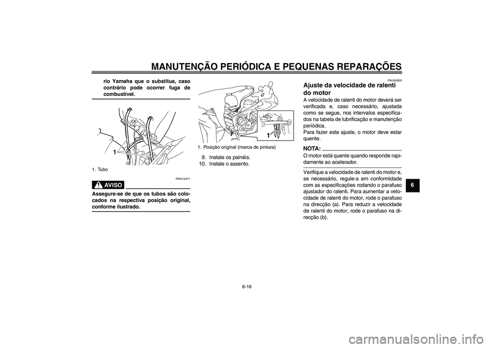 YAMAHA FZ6 S 2006  Manual de utilização (in Portuguese) MANUTENÇÃO PERIÓDICA E PEQUENAS REPARAÇÕES
6-16
6
rio Yamaha que o substitua, caso
contrário pode ocorrer fuga decombustível.AV I S O
PWA12471
Assegure-se de que os tubos são colo-
cados na re