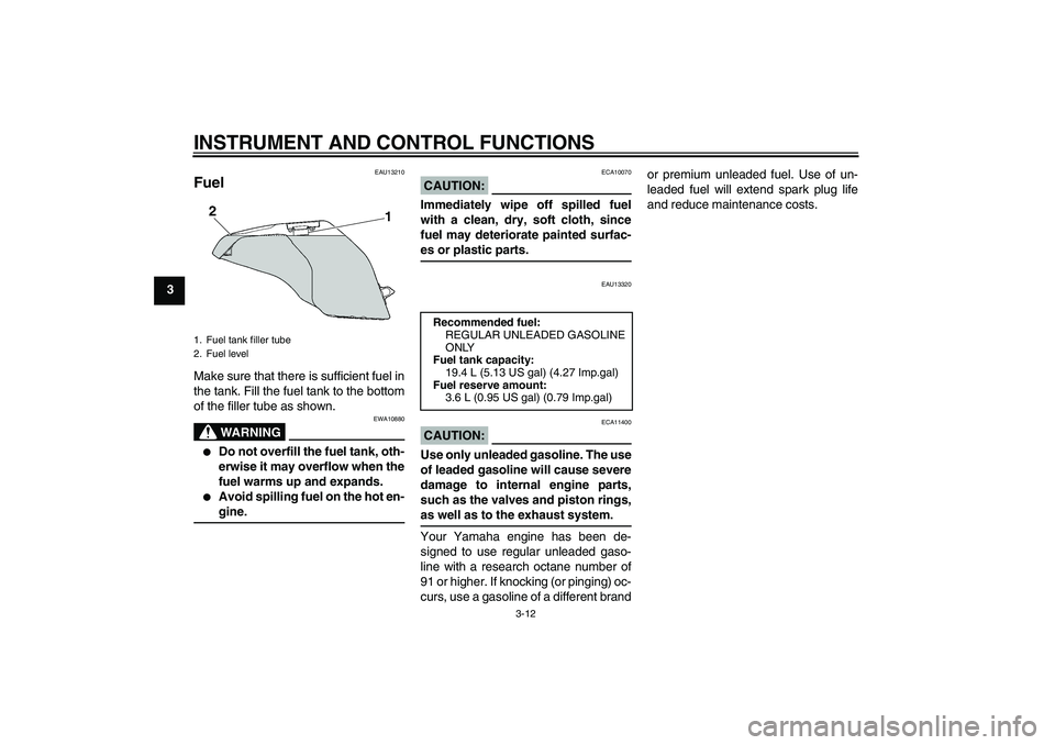 YAMAHA FZ6 S 2005  Owners Manual INSTRUMENT AND CONTROL FUNCTIONS
3-12
3
EAU13210
Fuel Make sure that there is sufficient fuel in
the tank. Fill the fuel tank to the bottom
of the filler tube as shown.
WARNING
EWA10880

Do not overf