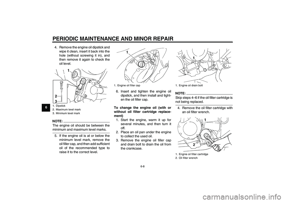 YAMAHA FZ6 S 2005  Owners Manual PERIODIC MAINTENANCE AND MINOR REPAIR
6-8
64. Remove the engine oil dipstick and
wipe it clean, insert it back into the
hole (without screwing it in), and
then remove it again to check the
oil level.
