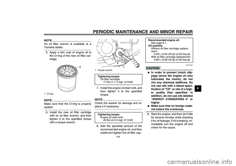YAMAHA FZ6 S 2005  Owners Manual PERIODIC MAINTENANCE AND MINOR REPAIR
6-9
6
NOTE:An oil filter wrench is available at aYamaha dealer.
5. Apply a thin coat of engine oil to
the O-ring of the new oil filter car-
tridge.NOTE:Make sure 