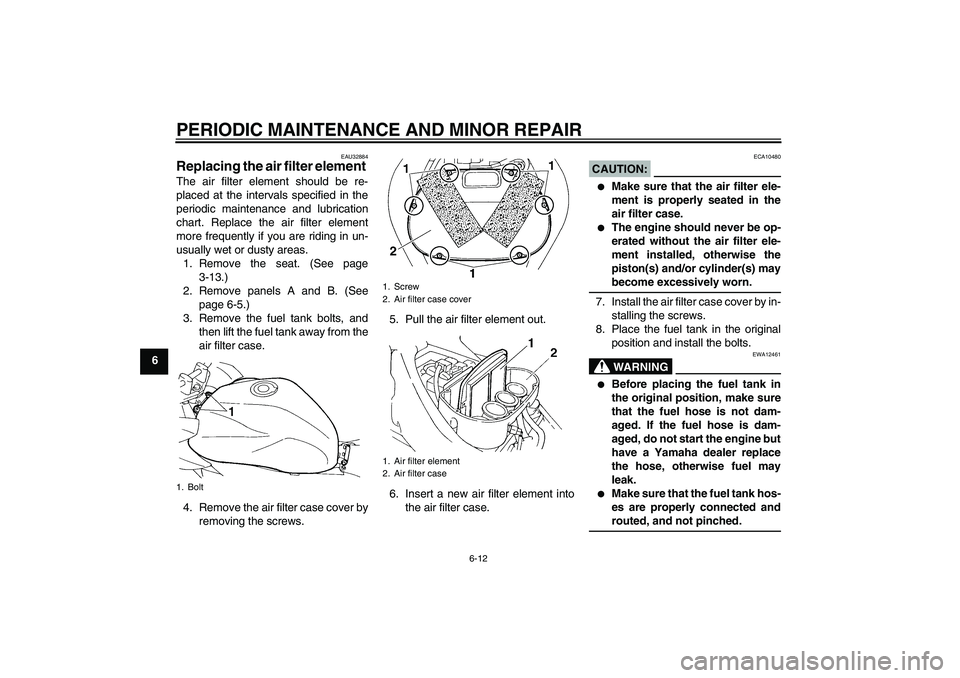 YAMAHA FZ6 S 2005  Owners Manual PERIODIC MAINTENANCE AND MINOR REPAIR
6-12
6
EAU32884
Replacing the air filter element The air filter element should be re-
placed at the intervals specified in the
periodic maintenance and lubricatio