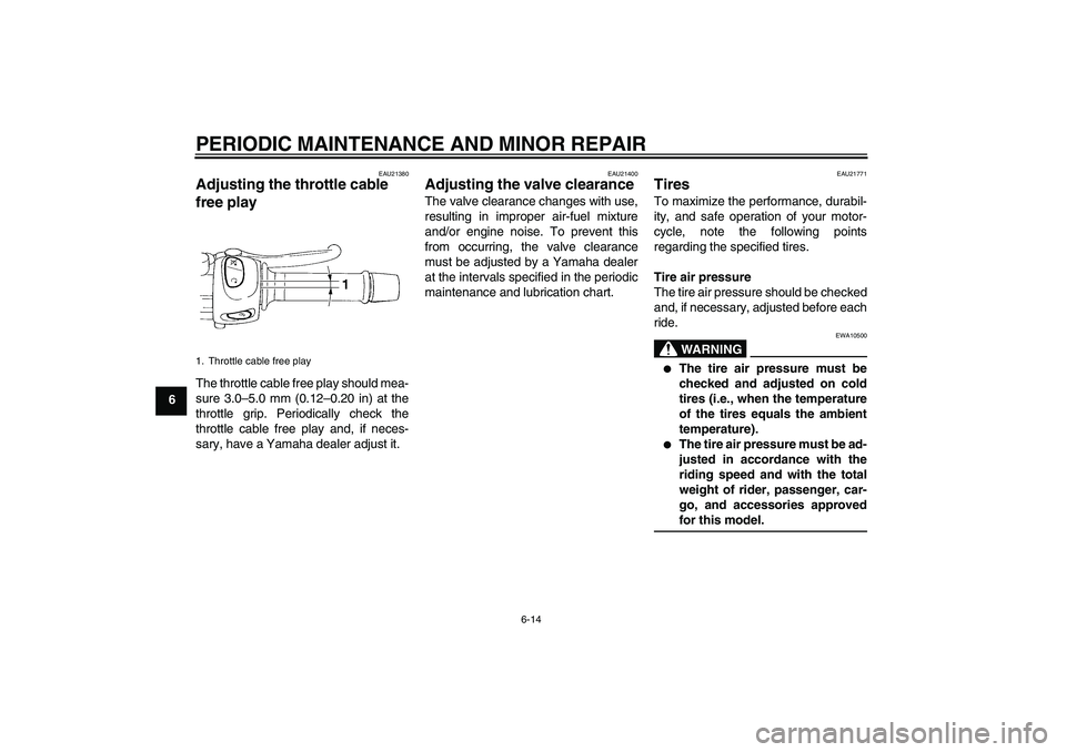 YAMAHA FZ6 S 2005  Owners Manual PERIODIC MAINTENANCE AND MINOR REPAIR
6-14
6
EAU21380
Adjusting the throttle cable 
free play The throttle cable free play should mea-
sure 3.0–5.0 mm (0.12–0.20 in) at the
throttle grip. Periodic
