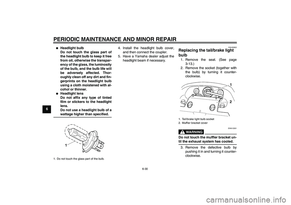 YAMAHA FZ6 S 2005  Owners Manual PERIODIC MAINTENANCE AND MINOR REPAIR
6-30
6

Headlight bulb
Do not touch the glass part of
the headlight bulb to keep it free
from oil, otherwise the transpar-
ency of the glass, the luminosity
of t
