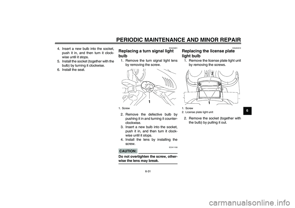 YAMAHA FZ6 S 2005  Owners Manual PERIODIC MAINTENANCE AND MINOR REPAIR
6-31
6 4. Insert a new bulb into the socket,
push it in, and then turn it clock-
wise until it stops.
5. Install the socket (together with the
bulb) by turning it