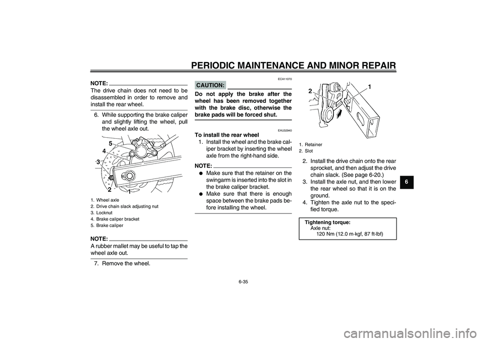 YAMAHA FZ6 S 2005 Owners Manual PERIODIC MAINTENANCE AND MINOR REPAIR
6-35
6
NOTE:The drive chain does not need to be
disassembled in order to remove andinstall the rear wheel.
6. While supporting the brake caliper
and slightly lift YAMAHA FZ6 S 2005 Owners Manual PERIODIC MAINTENANCE AND MINOR REPAIR
6-35
6
NOTE:The drive chain does not need to be
disassembled in order to remove andinstall the rear wheel.
6. While supporting the brake caliper
and slightly lift