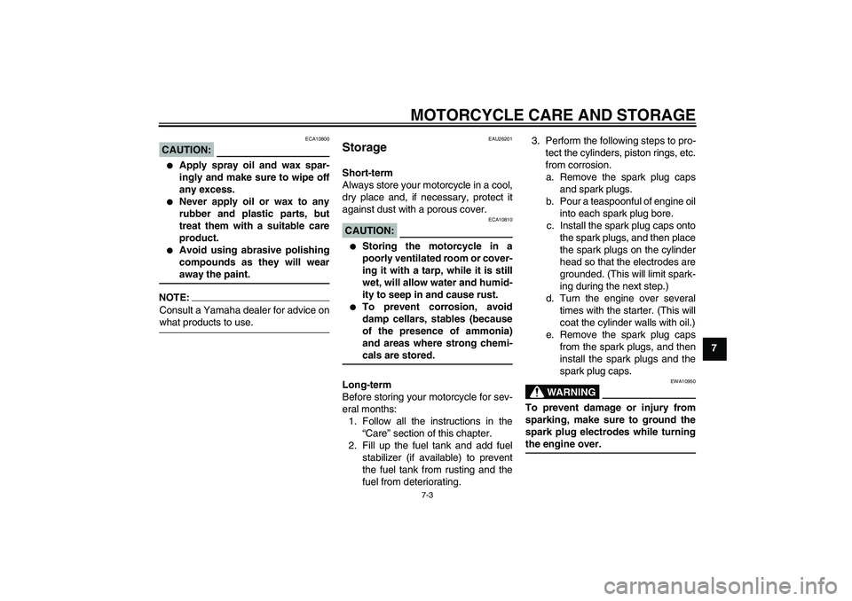 YAMAHA FZ6 S 2005  Owners Manual MOTORCYCLE CARE AND STORAGE
7-3
7
CAUTION:
ECA10800

Apply spray oil and wax spar-
ingly and make sure to wipe off
any excess.

Never apply oil or wax to any
rubber and plastic parts, but
treat them