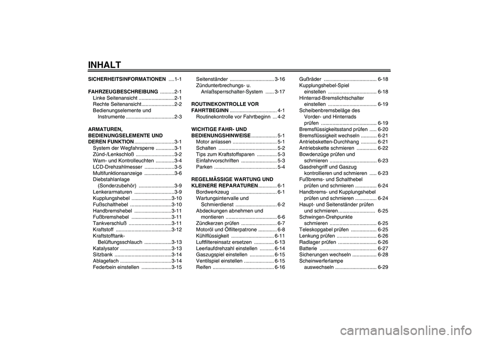 YAMAHA FZ6 S 2005 Betriebsanleitungen (in German) INHALTSICHERHEITSINFORMATIONEN ....1-1
FAHRZEUGBESCHREIBUNG ..........2-1
Linke Seitenansicht .........................2-1
Rechte Seitenansicht.......................2-2
Bedienungselemente und
Instru YAMAHA FZ6 S 2005 Betriebsanleitungen (in German) INHALTSICHERHEITSINFORMATIONEN ....1-1
FAHRZEUGBESCHREIBUNG ..........2-1
Linke Seitenansicht .........................2-1
Rechte Seitenansicht.......................2-2
Bedienungselemente und
Instru