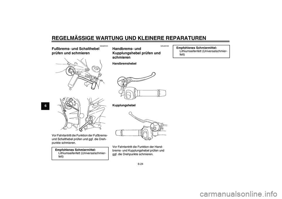 YAMAHA FZ6 S 2005  Betriebsanleitungen (in German) REGELMÄSSIGE WARTUNG UND KLEINERE REPARATUREN
6-24
6
GAU23131
Fußbrems- und Schalthebel 
prüfen und schmieren Vor Fahrtantritt die Funktion der Fußbrems- 
und Schalthebel prüfen und ggf. die Dreh