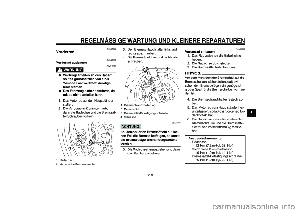 YAMAHA FZ6 S 2005 Betriebsanleitungen (in German) REGELMÄSSIGE WARTUNG UND KLEINERE REPARATUREN
6-33
6
GAU24360
Vorderrad
GAU24470
Vorderrad ausbauen
WARNUNG
GWA10820
Wartungsarbeiten an den Rädern
sollten grundsätzlich von einer
Yamaha-Fachw YAMAHA FZ6 S 2005 Betriebsanleitungen (in German) REGELMÄSSIGE WARTUNG UND KLEINERE REPARATUREN
6-33
6
GAU24360
Vorderrad
GAU24470
Vorderrad ausbauen
WARNUNG
GWA10820
Wartungsarbeiten an den Rädern
sollten grundsätzlich von einer
Yamaha-Fachw