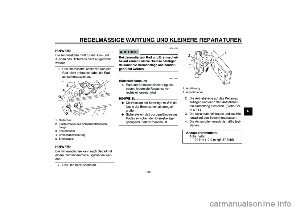 YAMAHA FZ6 S 2005 Betriebsanleitungen (in German) REGELMÄSSIGE WARTUNG UND KLEINERE REPARATUREN
6-35
6
HINWEIS:Die Antriebskette muß für den Ein- und
Ausbau des Hinterrads nicht aufgetrennt werden.
6. Den Bremssattel abstützen und das
Rad leich YAMAHA FZ6 S 2005 Betriebsanleitungen (in German) REGELMÄSSIGE WARTUNG UND KLEINERE REPARATUREN
6-35
6
HINWEIS:Die Antriebskette muß für den Ein- und
Ausbau des Hinterrads nicht aufgetrennt werden.
6. Den Bremssattel abstützen und das
Rad leich