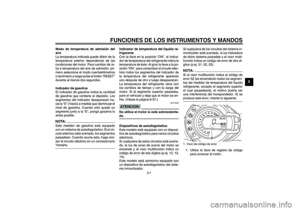 YAMAHA FZ6 S 2005 Manuale de Empleo (in Spanish) FUNCIONES DE LOS INSTRUMENTOS Y MANDOS
3-7
3
Modo de temperatura de admisión del
aire
La temperatura indicada puede diferir de la
temperatura exterior dependiendo de las
condiciones del motor. Para c YAMAHA FZ6 S 2005 Manuale de Empleo (in Spanish) FUNCIONES DE LOS INSTRUMENTOS Y MANDOS
3-7
3
Modo de temperatura de admisión del
aire
La temperatura indicada puede diferir de la
temperatura exterior dependiendo de las
condiciones del motor. Para c