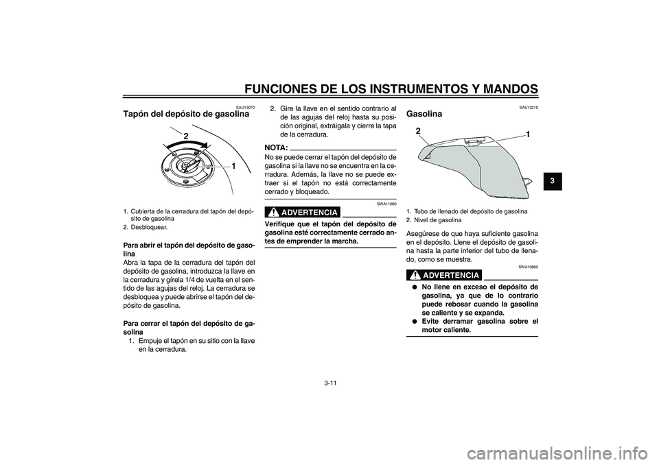 YAMAHA FZ6 S 2005 Manuale de Empleo (in Spanish) FUNCIONES DE LOS INSTRUMENTOS Y MANDOS
3-11
3
SAU13070
Tapón del depósito de gasolina Para abrir el tapón del depósito de gaso-
lina
Abra la tapa de la cerradura del tapón del
depósito de gasoli YAMAHA FZ6 S 2005 Manuale de Empleo (in Spanish) FUNCIONES DE LOS INSTRUMENTOS Y MANDOS
3-11
3
SAU13070
Tapón del depósito de gasolina Para abrir el tapón del depósito de gaso-
lina
Abra la tapa de la cerradura del tapón del
depósito de gasoli