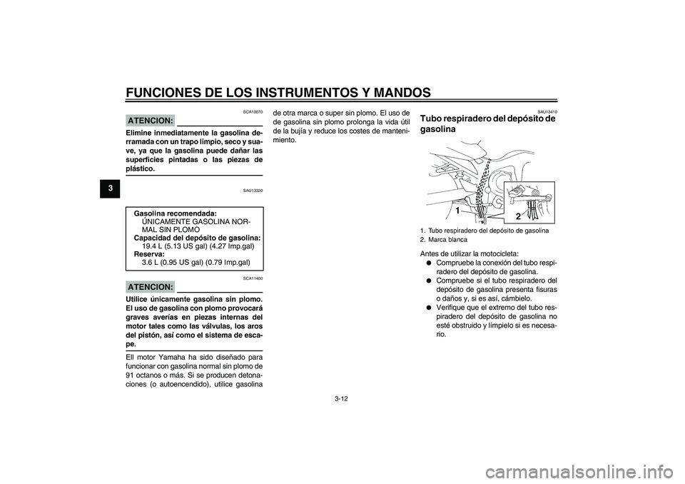 YAMAHA FZ6 S 2005 Manuale de Empleo (in Spanish) FUNCIONES DE LOS INSTRUMENTOS Y MANDOS
3-12
3
ATENCION:
SCA10070
Elimine inmediatamente la gasolina de-
rramada con un trapo limpio, seco y sua-
ve, ya que la gasolina puede dañar las
superficies pin YAMAHA FZ6 S 2005 Manuale de Empleo (in Spanish) FUNCIONES DE LOS INSTRUMENTOS Y MANDOS
3-12
3
ATENCION:
SCA10070
Elimine inmediatamente la gasolina de-
rramada con un trapo limpio, seco y sua-
ve, ya que la gasolina puede dañar las
superficies pin