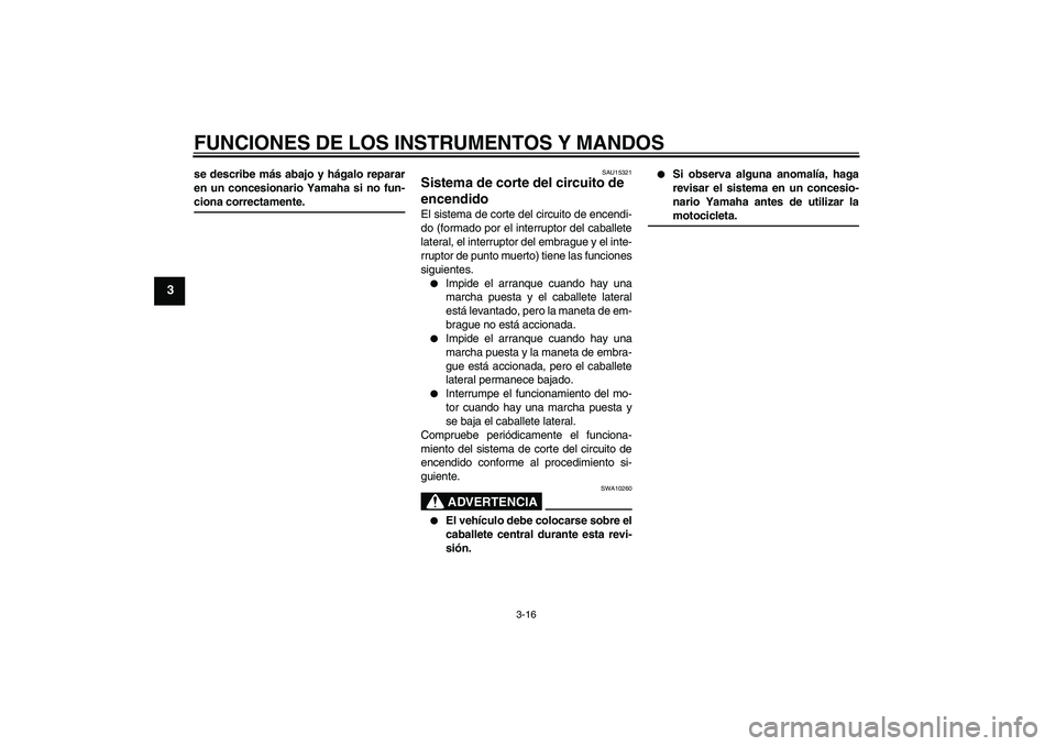 YAMAHA FZ6 S 2005 Manuale de Empleo (in Spanish) FUNCIONES DE LOS INSTRUMENTOS Y MANDOS
3-16
3
se describe más abajo y hágalo reparar
en un concesionario Yamaha si no fun-ciona correctamente.
SAU15321
Sistema de corte del circuito de
encendido El YAMAHA FZ6 S 2005 Manuale de Empleo (in Spanish) FUNCIONES DE LOS INSTRUMENTOS Y MANDOS
3-16
3
se describe más abajo y hágalo reparar
en un concesionario Yamaha si no fun-ciona correctamente.
SAU15321
Sistema de corte del circuito de
encendido El