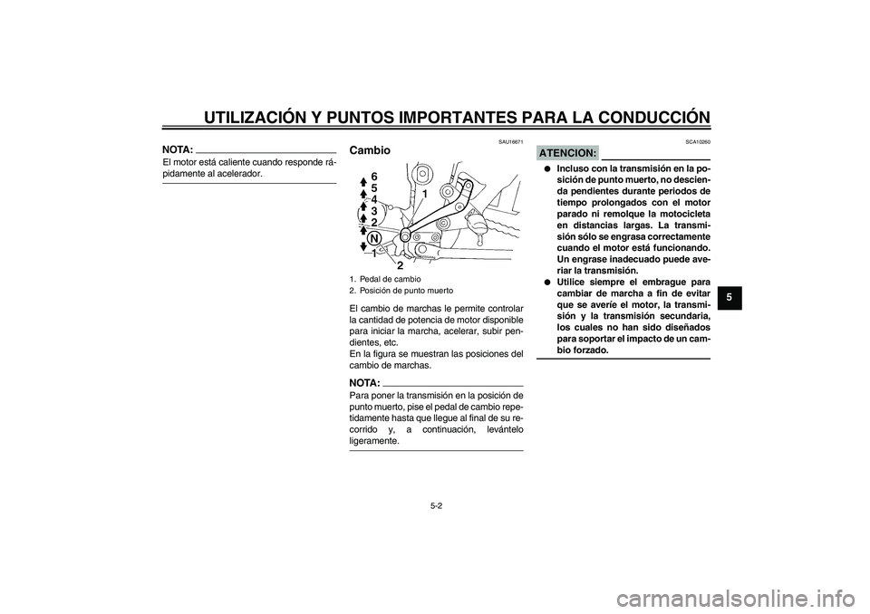 YAMAHA FZ6 S 2005 Manuale de Empleo (in Spanish) UTILIZACIÓN Y PUNTOS IMPORTANTES PARA LA CONDUCCIÓN
5-2
5
NOTA:El motor está caliente cuando responde rá-pidamente al acelerador.
SAU16671
Cambio El cambio de marchas le permite controlar
la canti YAMAHA FZ6 S 2005 Manuale de Empleo (in Spanish) UTILIZACIÓN Y PUNTOS IMPORTANTES PARA LA CONDUCCIÓN
5-2
5
NOTA:El motor está caliente cuando responde rá-pidamente al acelerador.
SAU16671
Cambio El cambio de marchas le permite controlar
la canti