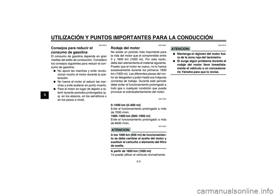 YAMAHA FZ6 S 2005 Manuale de Empleo (in Spanish) UTILIZACIÓN Y PUNTOS IMPORTANTES PARA LA CONDUCCIÓN
5-3
5
SAU16810
Consejos para reducir el
consumo de gasolina El consumo de gasolina depende en gran
medida del estilo de conducción. Considere
lo YAMAHA FZ6 S 2005 Manuale de Empleo (in Spanish) UTILIZACIÓN Y PUNTOS IMPORTANTES PARA LA CONDUCCIÓN
5-3
5
SAU16810
Consejos para reducir el
consumo de gasolina El consumo de gasolina depende en gran
medida del estilo de conducción. Considere
lo