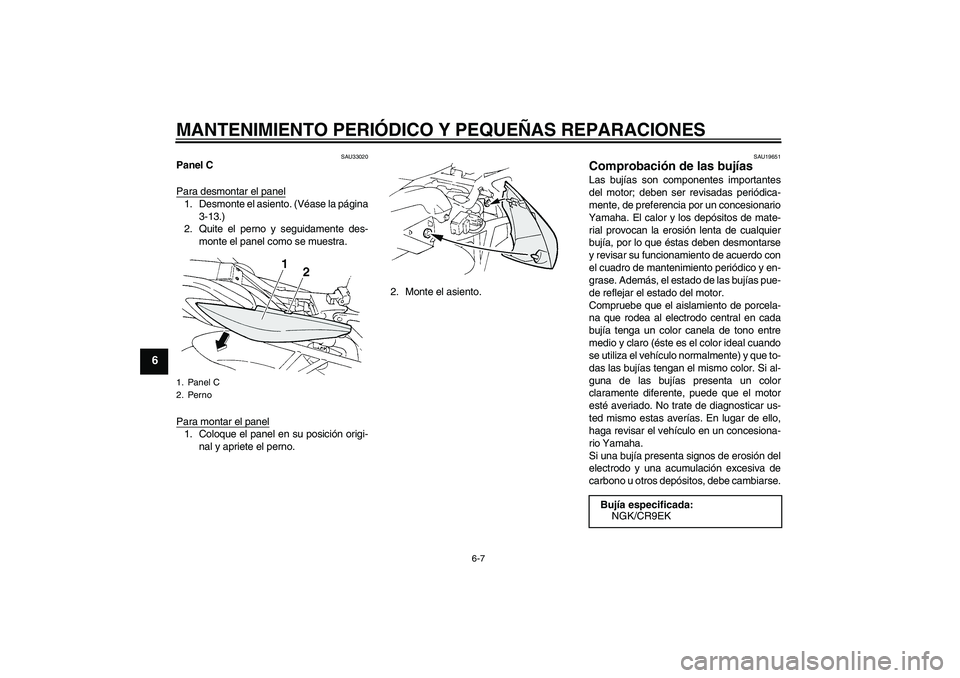 YAMAHA FZ6 S 2005 Manuale de Empleo (in Spanish) MANTENIMIENTO PERIÓDICO Y PEQUEÑAS REPARACIONES
6-7
6
SAU33020
Panel C
Para desmontar el panel1. Desmonte el asiento. (Véase la página
3-13.)
2. Quite el perno y seguidamente des-
monte el panel c YAMAHA FZ6 S 2005 Manuale de Empleo (in Spanish) MANTENIMIENTO PERIÓDICO Y PEQUEÑAS REPARACIONES
6-7
6
SAU33020
Panel C
Para desmontar el panel1. Desmonte el asiento. (Véase la página
3-13.)
2. Quite el perno y seguidamente des-
monte el panel c