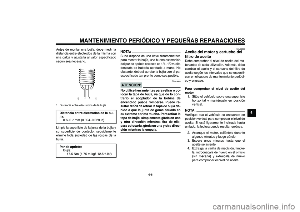 YAMAHA FZ6 S 2005 Manuale de Empleo (in Spanish) MANTENIMIENTO PERIÓDICO Y PEQUEÑAS REPARACIONES
6-8
6
Antes de montar una bujía, debe medir la
distancia entre electrodos de la misma con
una galga y ajustarla al valor especificado
según sea nece YAMAHA FZ6 S 2005 Manuale de Empleo (in Spanish) MANTENIMIENTO PERIÓDICO Y PEQUEÑAS REPARACIONES
6-8
6
Antes de montar una bujía, debe medir la
distancia entre electrodos de la misma con
una galga y ajustarla al valor especificado
según sea nece