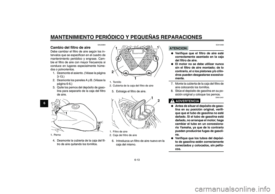 YAMAHA FZ6 S 2005 Manuale de Empleo (in Spanish) MANTENIMIENTO PERIÓDICO Y PEQUEÑAS REPARACIONES
6-13
6
SAU32884
Cambio del filtro de aire Debe cambiar el filtro de aire según los in-
tervalos que se especifican en el cuadro de
mantenimiento peri YAMAHA FZ6 S 2005 Manuale de Empleo (in Spanish) MANTENIMIENTO PERIÓDICO Y PEQUEÑAS REPARACIONES
6-13
6
SAU32884
Cambio del filtro de aire Debe cambiar el filtro de aire según los in-
tervalos que se especifican en el cuadro de
mantenimiento peri