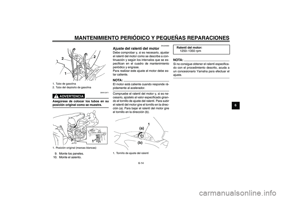 YAMAHA FZ6 S 2005 Manuale de Empleo (in Spanish) MANTENIMIENTO PERIÓDICO Y PEQUEÑAS REPARACIONES
6-14
6
ADVERTENCIA
SWA12471
Asegúrese de colocar los tubos en suposición original como se muestra.
9. Monte los paneles.
10. Monte el asiento.
SAU34 YAMAHA FZ6 S 2005 Manuale de Empleo (in Spanish) MANTENIMIENTO PERIÓDICO Y PEQUEÑAS REPARACIONES
6-14
6
ADVERTENCIA
SWA12471
Asegúrese de colocar los tubos en suposición original como se muestra.
9. Monte los paneles.
10. Monte el asiento.
SAU34