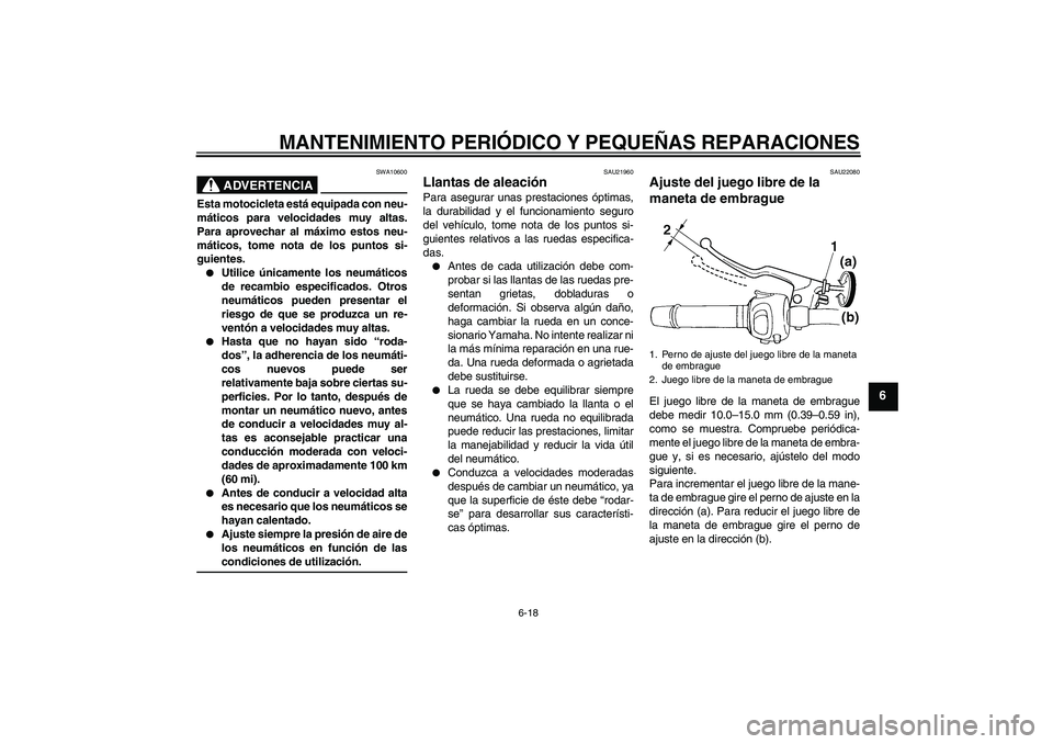 YAMAHA FZ6 S 2005 Manuale de Empleo (in Spanish) MANTENIMIENTO PERIÓDICO Y PEQUEÑAS REPARACIONES
6-18
6
ADVERTENCIA
SWA10600
Esta motocicleta está equipada con neu-
máticos para velocidades muy altas.
Para aprovechar al máximo estos neu-
mátic YAMAHA FZ6 S 2005 Manuale de Empleo (in Spanish) MANTENIMIENTO PERIÓDICO Y PEQUEÑAS REPARACIONES
6-18
6
ADVERTENCIA
SWA10600
Esta motocicleta está equipada con neu-
máticos para velocidades muy altas.
Para aprovechar al máximo estos neu-
mátic