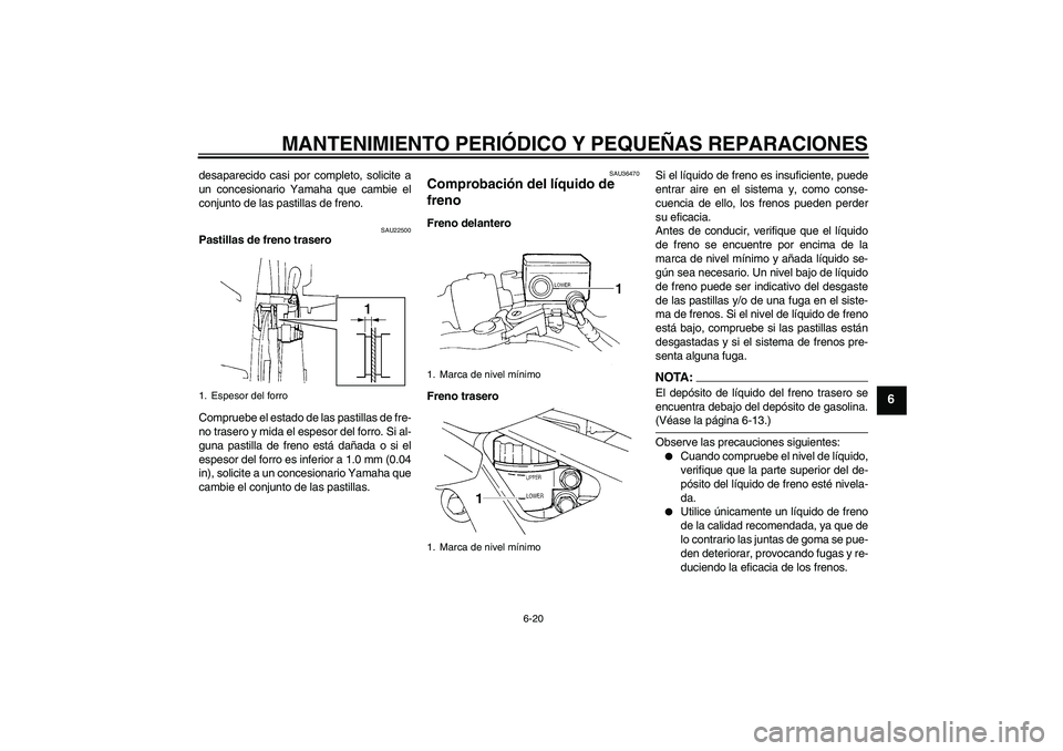 YAMAHA FZ6 S 2005 Manuale de Empleo (in Spanish) MANTENIMIENTO PERIÓDICO Y PEQUEÑAS REPARACIONES
6-20
6
desaparecido casi por completo, solicite a
un concesionario Yamaha que cambie el
conjunto de las pastillas de freno.
SAU22500
Pastillas de fren YAMAHA FZ6 S 2005 Manuale de Empleo (in Spanish) MANTENIMIENTO PERIÓDICO Y PEQUEÑAS REPARACIONES
6-20
6
desaparecido casi por completo, solicite a
un concesionario Yamaha que cambie el
conjunto de las pastillas de freno.
SAU22500
Pastillas de fren