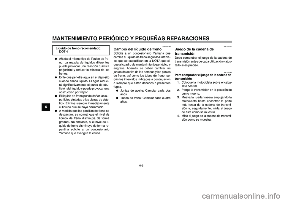 YAMAHA FZ6 S 2005 Manuale de Empleo (in Spanish) MANTENIMIENTO PERIÓDICO Y PEQUEÑAS REPARACIONES
6-21
6
Añada el mismo tipo de líquido de fre-
no. La mezcla de líquidos diferentes
puede provocar una reacción química
perjudicial y reducir la YAMAHA FZ6 S 2005 Manuale de Empleo (in Spanish) MANTENIMIENTO PERIÓDICO Y PEQUEÑAS REPARACIONES
6-21
6
Añada el mismo tipo de líquido de fre-
no. La mezcla de líquidos diferentes
puede provocar una reacción química
perjudicial y reducir la