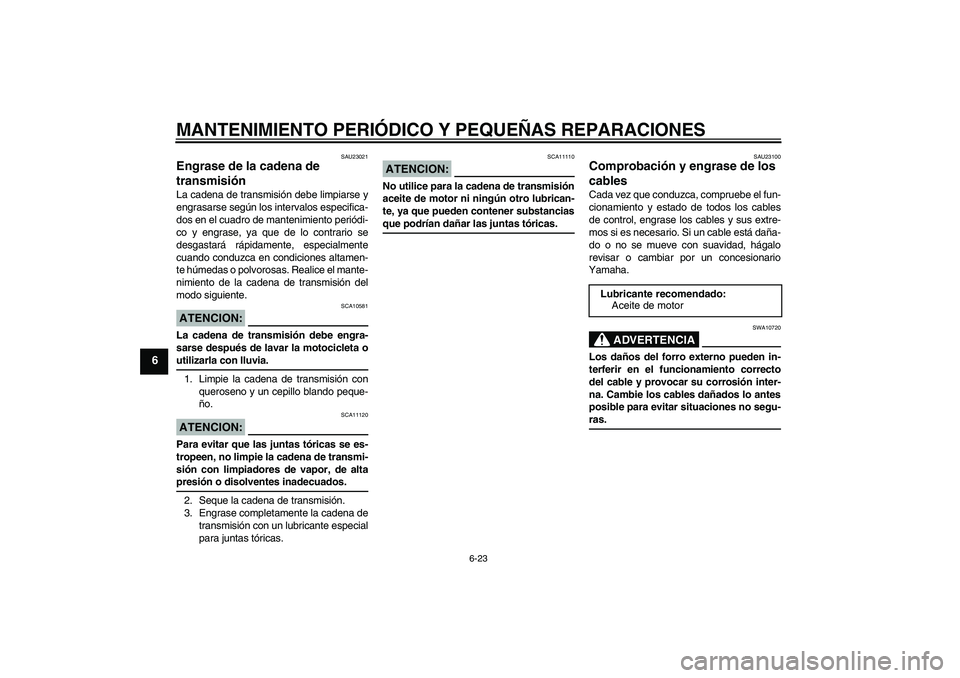 YAMAHA FZ6 S 2005 Manuale de Empleo (in Spanish) MANTENIMIENTO PERIÓDICO Y PEQUEÑAS REPARACIONES
6-23
6
SAU23021
Engrase de la cadena de
transmisión La cadena de transmisión debe limpiarse y
engrasarse según los intervalos especifica-
dos en e YAMAHA FZ6 S 2005 Manuale de Empleo (in Spanish) MANTENIMIENTO PERIÓDICO Y PEQUEÑAS REPARACIONES
6-23
6
SAU23021
Engrase de la cadena de
transmisión La cadena de transmisión debe limpiarse y
engrasarse según los intervalos especifica-
dos en e