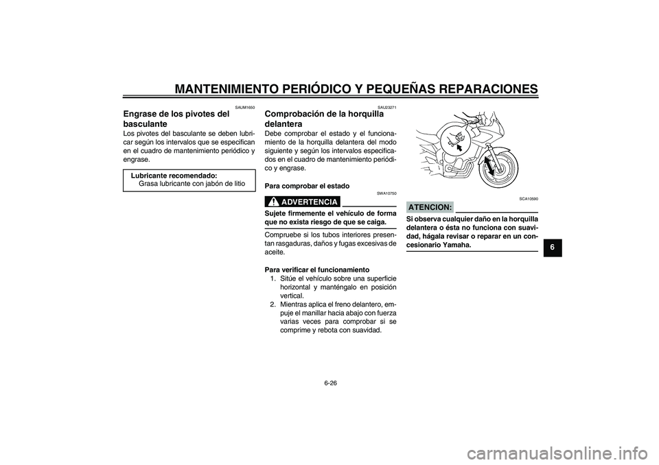 YAMAHA FZ6 S 2005 Manuale de Empleo (in Spanish) MANTENIMIENTO PERIÓDICO Y PEQUEÑAS REPARACIONES
6-26
6
SAUM1650
Engrase de los pivotes del
basculante Los pivotes del basculante se deben lubri-
car según los intervalos que se especifican
en el c YAMAHA FZ6 S 2005 Manuale de Empleo (in Spanish) MANTENIMIENTO PERIÓDICO Y PEQUEÑAS REPARACIONES
6-26
6
SAUM1650
Engrase de los pivotes del
basculante Los pivotes del basculante se deben lubri-
car según los intervalos que se especifican
en el c