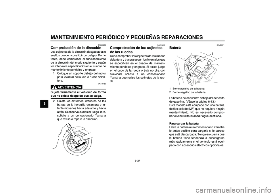 YAMAHA FZ6 S 2005 Manuale de Empleo (in Spanish) MANTENIMIENTO PERIÓDICO Y PEQUEÑAS REPARACIONES
6-27
6
SAU23280
Comprobación de la dirección Los cojinetes de la dirección desgastados o
sueltos pueden constituir un peligro. Por lo
tanto, debe c YAMAHA FZ6 S 2005 Manuale de Empleo (in Spanish) MANTENIMIENTO PERIÓDICO Y PEQUEÑAS REPARACIONES
6-27
6
SAU23280
Comprobación de la dirección Los cojinetes de la dirección desgastados o
sueltos pueden constituir un peligro. Por lo
tanto, debe c