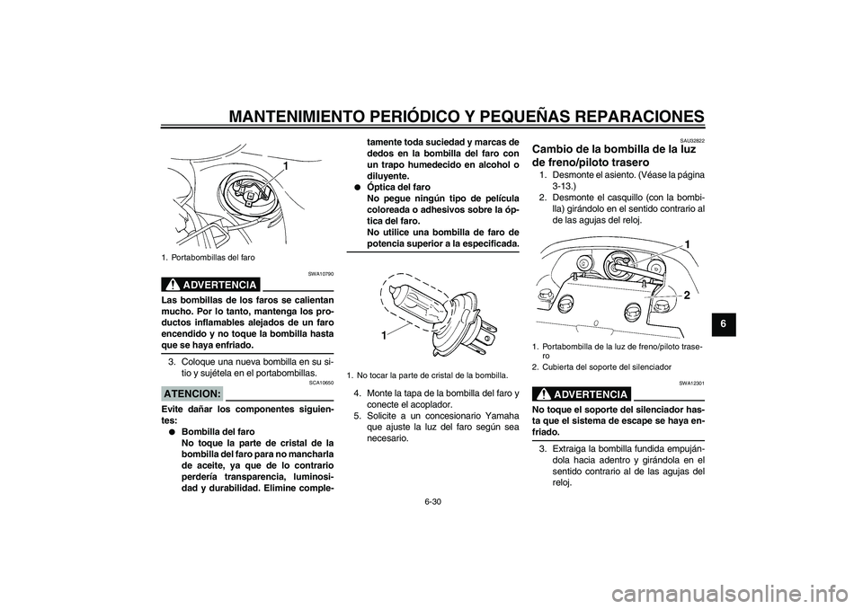 YAMAHA FZ6 S 2005 Manuale de Empleo (in Spanish) MANTENIMIENTO PERIÓDICO Y PEQUEÑAS REPARACIONES
6-30
6
ADVERTENCIA
SWA10790
Las bombillas de los faros se calientan
mucho. Por lo tanto, mantenga los pro-
ductos inflamables alejados de un faro
ence YAMAHA FZ6 S 2005 Manuale de Empleo (in Spanish) MANTENIMIENTO PERIÓDICO Y PEQUEÑAS REPARACIONES
6-30
6
ADVERTENCIA
SWA10790
Las bombillas de los faros se calientan
mucho. Por lo tanto, mantenga los pro-
ductos inflamables alejados de un faro
ence