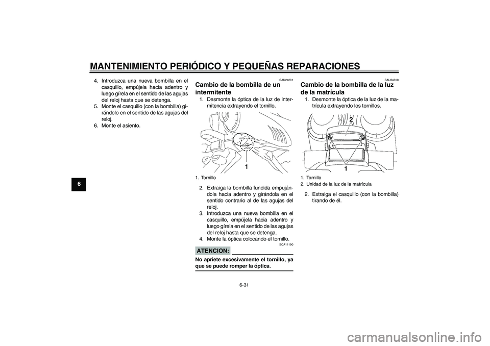YAMAHA FZ6 S 2005 Manuale de Empleo (in Spanish) MANTENIMIENTO PERIÓDICO Y PEQUEÑAS REPARACIONES
6-31
6
4. Introduzca una nueva bombilla en el
casquillo, empújela hacia adentro y
luego gírela en el sentido de las agujas
del reloj hasta que se de YAMAHA FZ6 S 2005 Manuale de Empleo (in Spanish) MANTENIMIENTO PERIÓDICO Y PEQUEÑAS REPARACIONES
6-31
6
4. Introduzca una nueva bombilla en el
casquillo, empújela hacia adentro y
luego gírela en el sentido de las agujas
del reloj hasta que se de