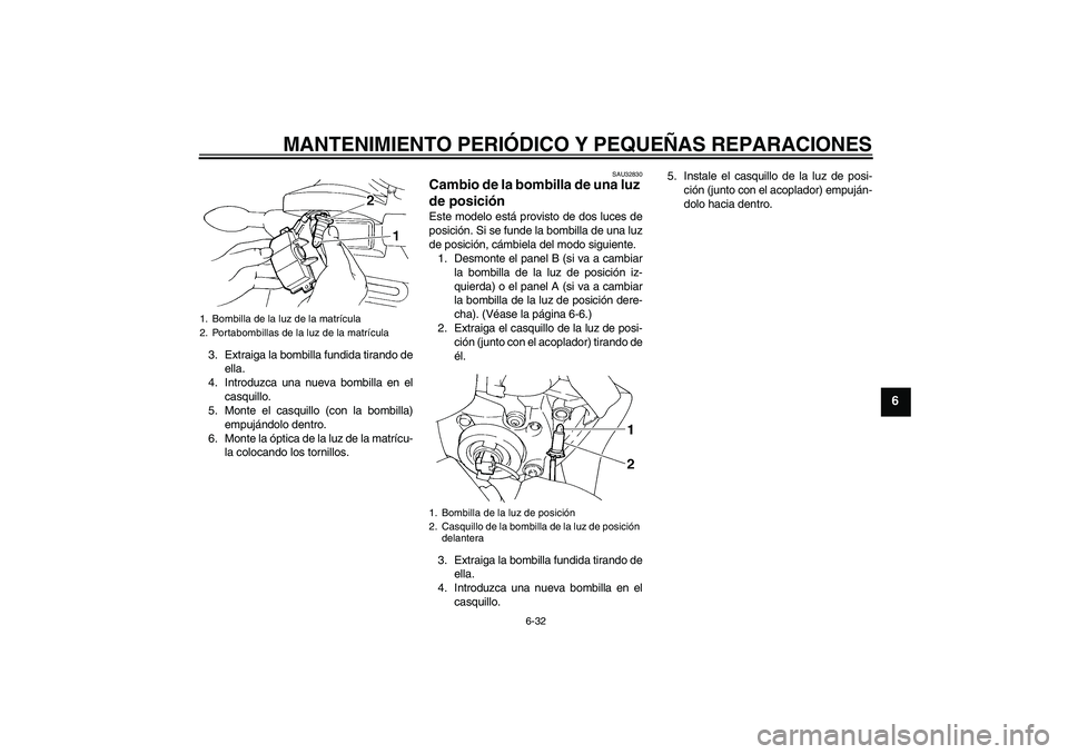 YAMAHA FZ6 S 2005 Manuale de Empleo (in Spanish) MANTENIMIENTO PERIÓDICO Y PEQUEÑAS REPARACIONES
6-32
6
3. Extraiga la bombilla fundida tirando de
ella.
4. Introduzca una nueva bombilla en el
casquillo.
5. Monte el casquillo (con la bombilla)
empu YAMAHA FZ6 S 2005 Manuale de Empleo (in Spanish) MANTENIMIENTO PERIÓDICO Y PEQUEÑAS REPARACIONES
6-32
6
3. Extraiga la bombilla fundida tirando de
ella.
4. Introduzca una nueva bombilla en el
casquillo.
5. Monte el casquillo (con la bombilla)
empu