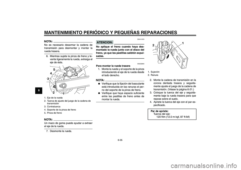 YAMAHA FZ6 S 2005 Manuale de Empleo (in Spanish) MANTENIMIENTO PERIÓDICO Y PEQUEÑAS REPARACIONES
6-35
6
NOTA:No es necesario desarmar la cadena de
transmisión para desmontar y montar larueda trasera.
6. Mientras sujeta la pinza de freno y le-
van YAMAHA FZ6 S 2005 Manuale de Empleo (in Spanish) MANTENIMIENTO PERIÓDICO Y PEQUEÑAS REPARACIONES
6-35
6
NOTA:No es necesario desarmar la cadena de
transmisión para desmontar y montar larueda trasera.
6. Mientras sujeta la pinza de freno y le-
van