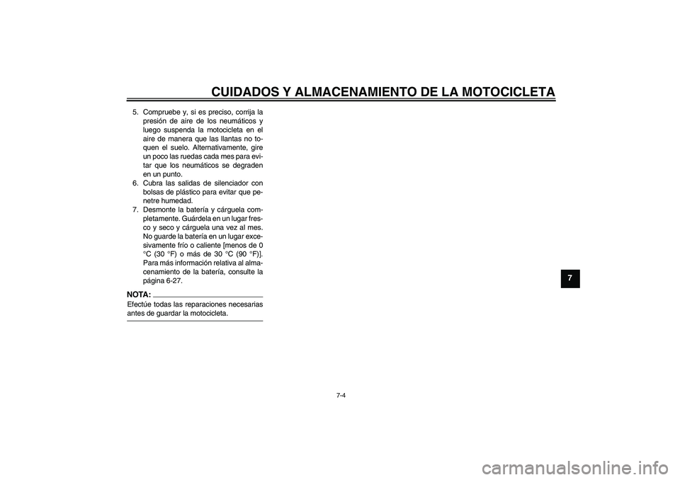 YAMAHA FZ6 S 2005  Manuale de Empleo (in Spanish) CUIDADOS Y ALMACENAMIENTO DE LA MOTOCICLETA
7-4
7
5. Compruebe y, si es preciso, corrija la
presión de aire de los neumáticos y
luego suspenda la motocicleta en el
aire de manera que las llantas no 