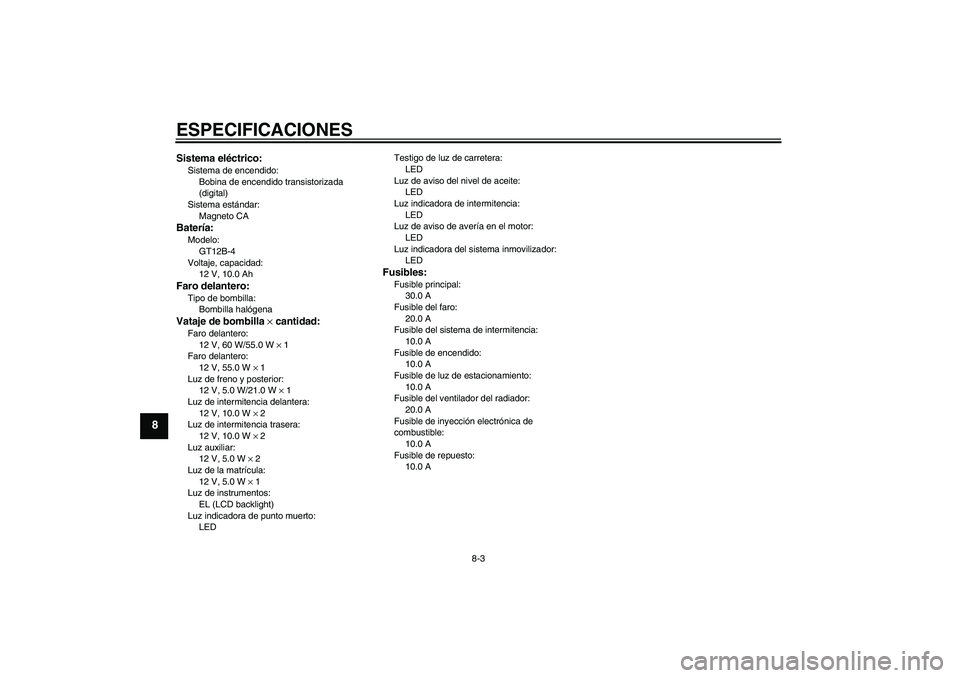 YAMAHA FZ6 S 2005 Manuale de Empleo (in Spanish) ESPECIFICACIONES
8-3
8
Sistema eléctrico:Sistema de encendido:
Bobina de encendido transistorizada
(digital)
Sistema estándar:
Magneto CABatería:Modelo:
GT12B-4
Voltaje, capacidad:
12 V, 10.0 AhFa YAMAHA FZ6 S 2005 Manuale de Empleo (in Spanish) ESPECIFICACIONES
8-3
8
Sistema eléctrico:Sistema de encendido:
Bobina de encendido transistorizada
(digital)
Sistema estándar:
Magneto CABatería:Modelo:
GT12B-4
Voltaje, capacidad:
12 V, 10.0 AhFa