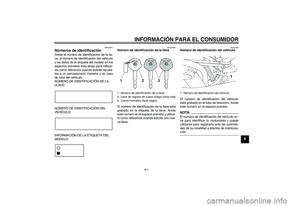 YAMAHA FZ6 S 2005 Manuale de Empleo (in Spanish) INFORMACIÓN PARA EL CONSUMIDOR
9-1
9
SAU26351
Números de identificación Anote el número de identificación de la lla-
ve, el número de identificación del vehículo
y los datos de la etiqueta del YAMAHA FZ6 S 2005 Manuale de Empleo (in Spanish) INFORMACIÓN PARA EL CONSUMIDOR
9-1
9
SAU26351
Números de identificación Anote el número de identificación de la lla-
ve, el número de identificación del vehículo
y los datos de la etiqueta del