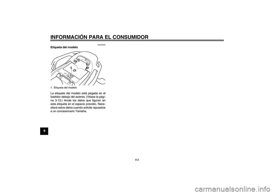 YAMAHA FZ6 S 2005  Manuale de Empleo (in Spanish) INFORMACIÓN PARA EL CONSUMIDOR
9-2
9
SAU26540
Etiqueta del modelo 
La etiqueta del modelo está pegada en el
bastidor debajo del asiento. (Véase la pági-
na 3-13.) Anote los datos que figuran en
es