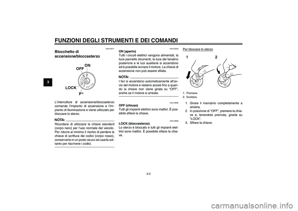 YAMAHA FZ6 S 2005 Manuale duso (in Italian) FUNZIONI DEGLI STRUMENTI E DEI COMANDI
3-2
3
HAU10471
Blocchetto di
accensione/bloccasterzo L’interruttore di accensione/bloccasterzo
comanda l’impianto di accensione e l’im-
pianto di illumina YAMAHA FZ6 S 2005 Manuale duso (in Italian) FUNZIONI DEGLI STRUMENTI E DEI COMANDI
3-2
3
HAU10471
Blocchetto di
accensione/bloccasterzo L’interruttore di accensione/bloccasterzo
comanda l’impianto di accensione e l’im-
pianto di illumina