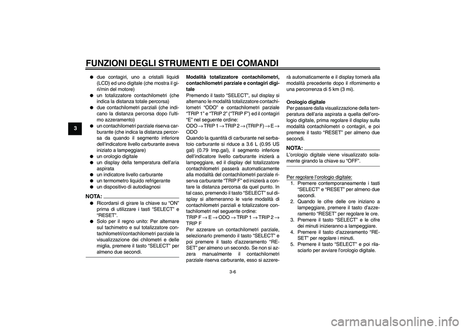 YAMAHA FZ6 S 2005 Manuale duso (in Italian) FUNZIONI DEGLI STRUMENTI E DEI COMANDI
3-6
3
due contagiri, uno a cristalli liquidi
(LCD) ed uno digitale (che mostra il gi-
ri/min del motore)
un totalizzatore contachilometri (che
indica la dist YAMAHA FZ6 S 2005 Manuale duso (in Italian) FUNZIONI DEGLI STRUMENTI E DEI COMANDI
3-6
3
due contagiri, uno a cristalli liquidi
(LCD) ed uno digitale (che mostra il gi-
ri/min del motore)
un totalizzatore contachilometri (che
indica la dist