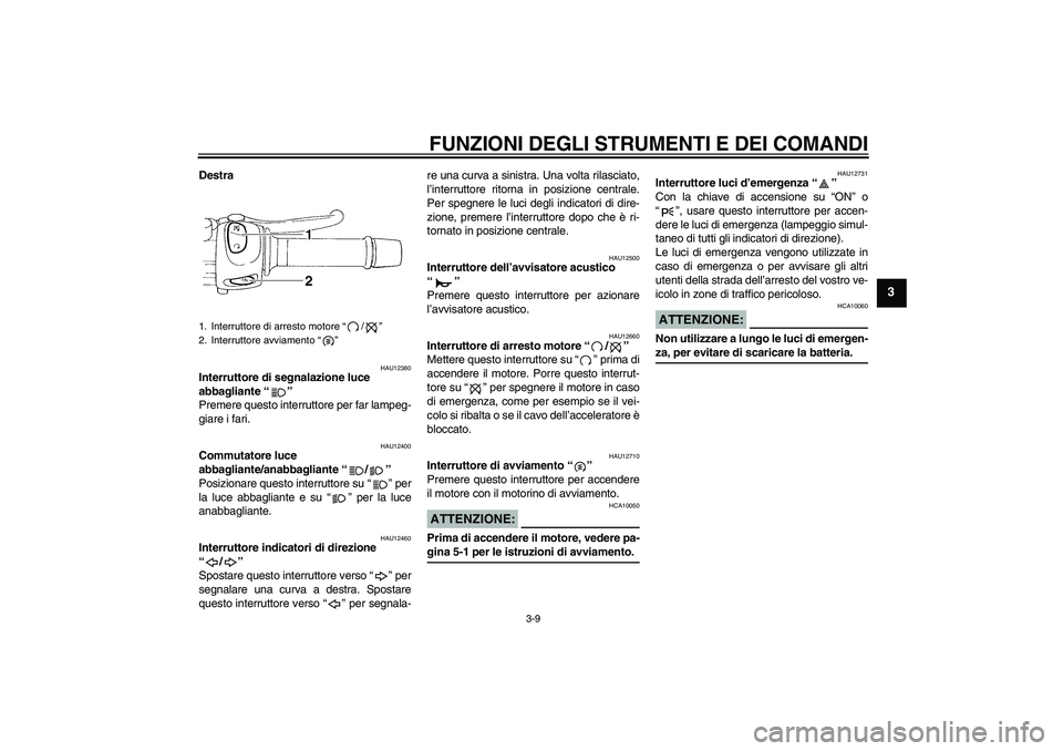 YAMAHA FZ6 S 2005 Manuale duso (in Italian) FUNZIONI DEGLI STRUMENTI E DEI COMANDI
3-9
3
Destra
HAU12380
Interruttore di segnalazione luce
abbagliante “”
Premere questo interruttore per far lampeg-
giare i fari.
HAU12400
Commutatore luce YAMAHA FZ6 S 2005 Manuale duso (in Italian) FUNZIONI DEGLI STRUMENTI E DEI COMANDI
3-9
3
Destra
HAU12380
Interruttore di segnalazione luce
abbagliante “”
Premere questo interruttore per far lampeg-
giare i fari.
HAU12400
Commutatore luce