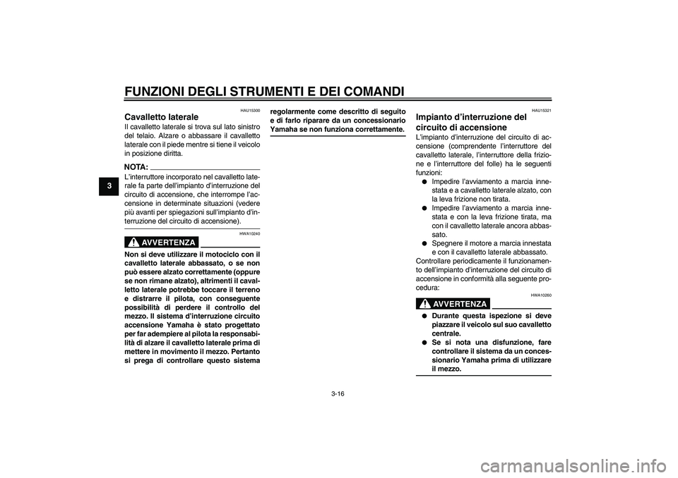 YAMAHA FZ6 S 2005 Manuale duso (in Italian) FUNZIONI DEGLI STRUMENTI E DEI COMANDI
3-16
3
HAU15300
Cavalletto laterale Il cavalletto laterale si trova sul lato sinistro
del telaio. Alzare o abbassare il cavalletto
laterale con il piede mentre s YAMAHA FZ6 S 2005 Manuale duso (in Italian) FUNZIONI DEGLI STRUMENTI E DEI COMANDI
3-16
3
HAU15300
Cavalletto laterale Il cavalletto laterale si trova sul lato sinistro
del telaio. Alzare o abbassare il cavalletto
laterale con il piede mentre s
