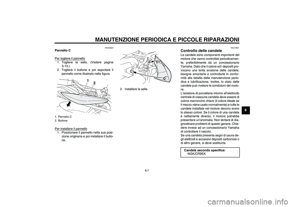 YAMAHA FZ6 S 2005 Manuale duso (in Italian) MANUTENZIONE PERIODICA E PICCOLE RIPARAZIONI
6-7
6
HAU33020
Pannello C
Per togliere il pannello1. Togliere la sella. (Vedere pagina
3-13.)
2. Togliere il bullone e poi asportare il
pannello come illus YAMAHA FZ6 S 2005 Manuale duso (in Italian) MANUTENZIONE PERIODICA E PICCOLE RIPARAZIONI
6-7
6
HAU33020
Pannello C
Per togliere il pannello1. Togliere la sella. (Vedere pagina
3-13.)
2. Togliere il bullone e poi asportare il
pannello come illus