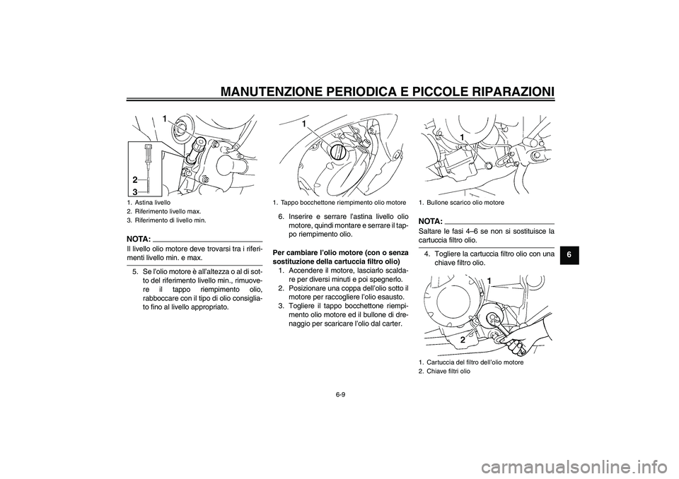 YAMAHA FZ6 S 2005 Manuale duso (in Italian) MANUTENZIONE PERIODICA E PICCOLE RIPARAZIONI
6-9
6
NOTA:Il livello olio motore deve trovarsi tra i riferi-menti livello min. e max.
5. Se l’olio motore è all’altezza o al di sot-
to del riferimen YAMAHA FZ6 S 2005 Manuale duso (in Italian) MANUTENZIONE PERIODICA E PICCOLE RIPARAZIONI
6-9
6
NOTA:Il livello olio motore deve trovarsi tra i riferi-menti livello min. e max.
5. Se l’olio motore è all’altezza o al di sot-
to del riferimen
