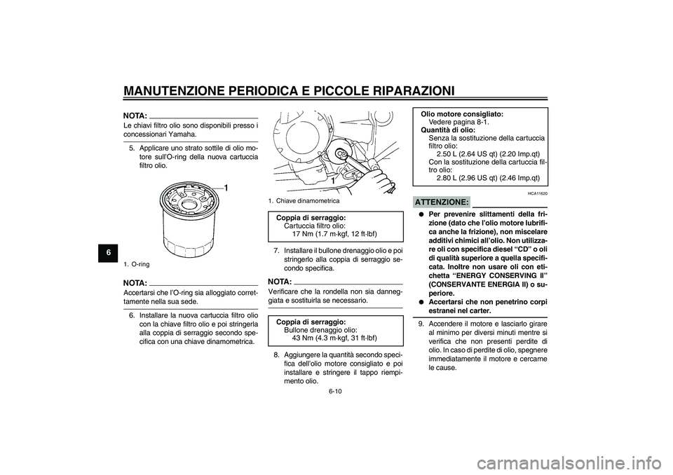 YAMAHA FZ6 S 2005 Manuale duso (in Italian) MANUTENZIONE PERIODICA E PICCOLE RIPARAZIONI
6-10
6
NOTA:Le chiavi filtro olio sono disponibili presso iconcessionari Yamaha.
5. Applicare uno strato sottile di olio mo-
tore sull’O-ring della nuova YAMAHA FZ6 S 2005 Manuale duso (in Italian) MANUTENZIONE PERIODICA E PICCOLE RIPARAZIONI
6-10
6
NOTA:Le chiavi filtro olio sono disponibili presso iconcessionari Yamaha.
5. Applicare uno strato sottile di olio mo-
tore sull’O-ring della nuova