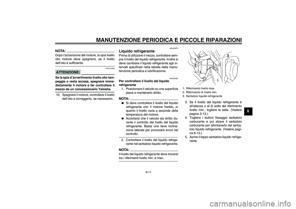 YAMAHA FZ6 S 2005 Manuale duso (in Italian) MANUTENZIONE PERIODICA E PICCOLE RIPARAZIONI
6-11
6
NOTA:Dopo l’accensione del motore, la spia livello
olio motore deve spegnersi, se il livellodell’olio è sufficiente.ATTENZIONE:
HCA10400
Se la YAMAHA FZ6 S 2005 Manuale duso (in Italian) MANUTENZIONE PERIODICA E PICCOLE RIPARAZIONI
6-11
6
NOTA:Dopo l’accensione del motore, la spia livello
olio motore deve spegnersi, se il livellodell’olio è sufficiente.ATTENZIONE:
HCA10400
Se la