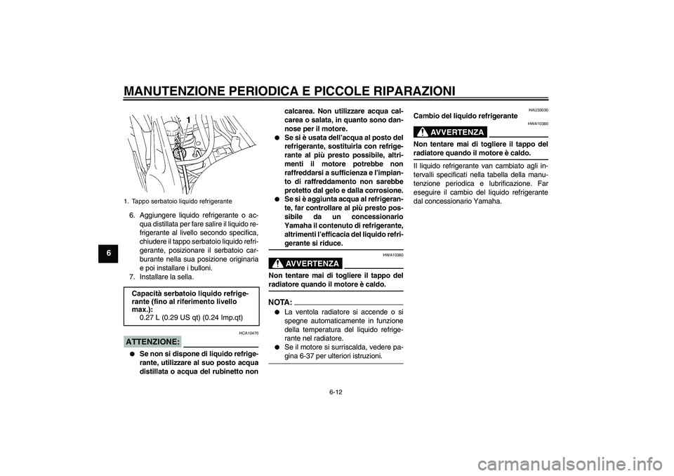 YAMAHA FZ6 S 2005 Manuale duso (in Italian) MANUTENZIONE PERIODICA E PICCOLE RIPARAZIONI
6-12
6
6. Aggiungere liquido refrigerante o ac-
qua distillata per fare salire il liquido re-
frigerante al livello secondo specifica,
chiudere il tappo se YAMAHA FZ6 S 2005 Manuale duso (in Italian) MANUTENZIONE PERIODICA E PICCOLE RIPARAZIONI
6-12
6
6. Aggiungere liquido refrigerante o ac-
qua distillata per fare salire il liquido re-
frigerante al livello secondo specifica,
chiudere il tappo se
