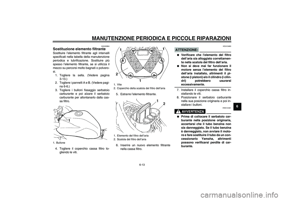 YAMAHA FZ6 S 2005 Manuale duso (in Italian) MANUTENZIONE PERIODICA E PICCOLE RIPARAZIONI
6-13
6
HAU32884
Sostituzione elemento filtrante Sostituire l’elemento filtrante agli intervalli
specificati nella tabella della manutenzione
periodica e YAMAHA FZ6 S 2005 Manuale duso (in Italian) MANUTENZIONE PERIODICA E PICCOLE RIPARAZIONI
6-13
6
HAU32884
Sostituzione elemento filtrante Sostituire l’elemento filtrante agli intervalli
specificati nella tabella della manutenzione
periodica e